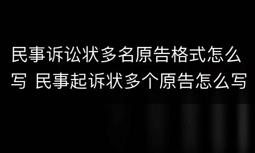民事诉讼状多名原告格式怎么写 民事起诉状多个原告怎么写