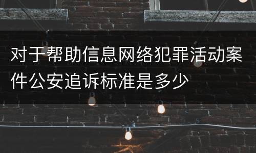 对于帮助信息网络犯罪活动案件公安追诉标准是多少