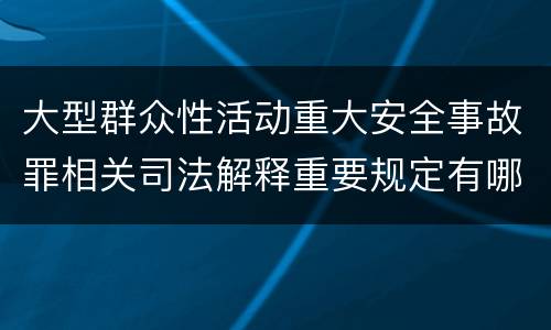 大型群众性活动重大安全事故罪相关司法解释重要规定有哪些