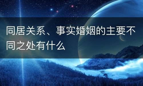 同居关系、事实婚姻的主要不同之处有什么