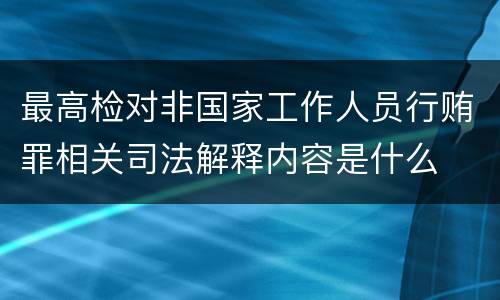 最高检对非国家工作人员行贿罪相关司法解释内容是什么