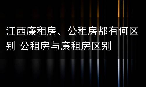 江西廉租房、公租房都有何区别 公租房与廉租房区别