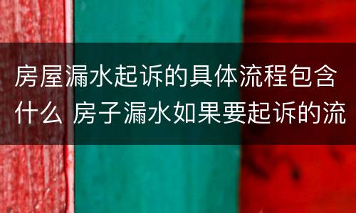 房屋漏水起诉的具体流程包含什么 房子漏水如果要起诉的流程是什么