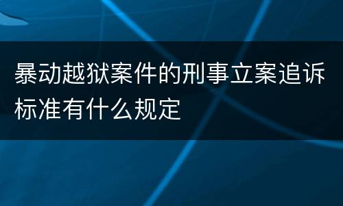 暴动越狱案件的刑事立案追诉标准有什么规定