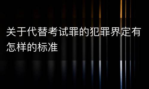 关于代替考试罪的犯罪界定有怎样的标准