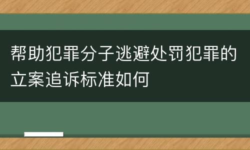 帮助犯罪分子逃避处罚犯罪的立案追诉标准如何