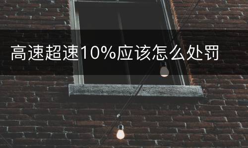 高速超速10%应该怎么处罚