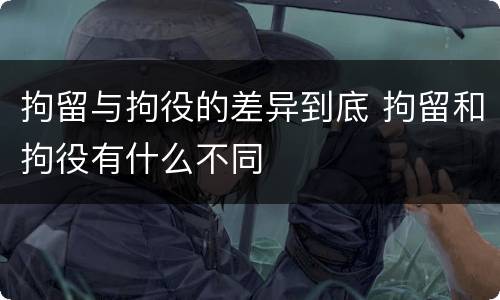 拘留与拘役的差异到底 拘留和拘役有什么不同