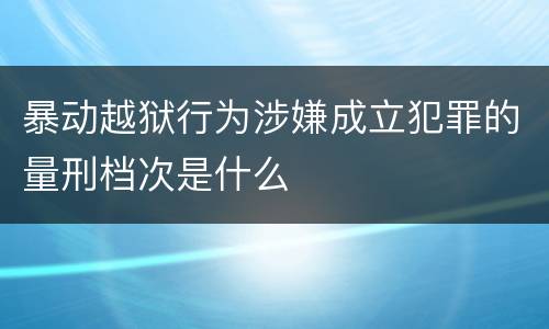 暴动越狱行为涉嫌成立犯罪的量刑档次是什么