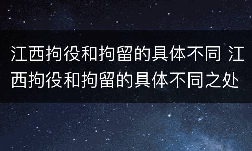 江西拘役和拘留的具体不同 江西拘役和拘留的具体不同之处