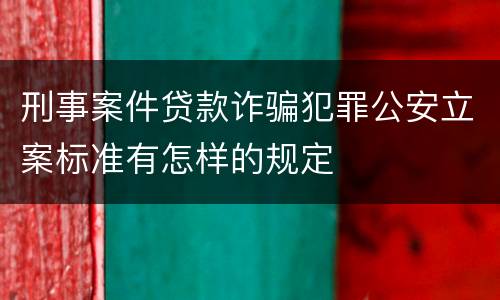 刑事案件贷款诈骗犯罪公安立案标准有怎样的规定