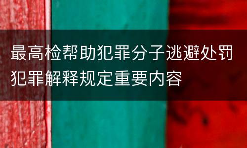 最高检帮助犯罪分子逃避处罚犯罪解释规定重要内容