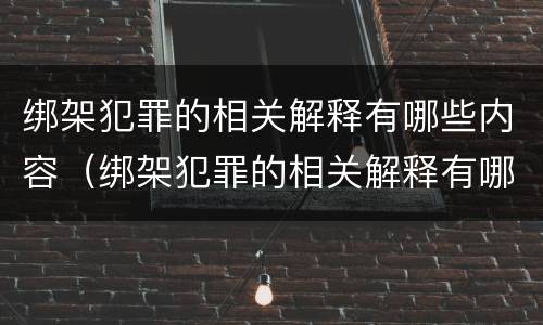 绑架犯罪的相关解释有哪些内容（绑架犯罪的相关解释有哪些内容呢）