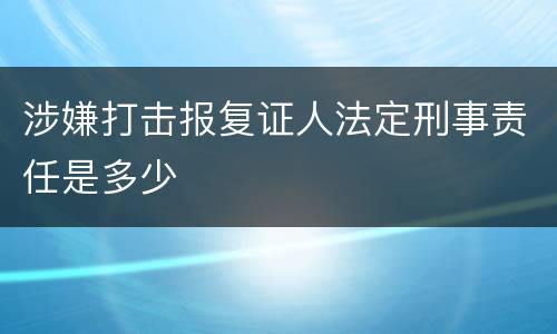涉嫌打击报复证人法定刑事责任是多少