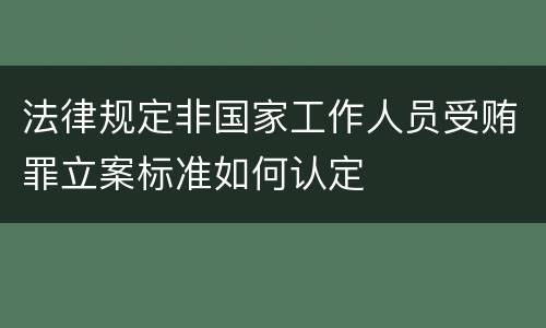 法律规定非国家工作人员受贿罪立案标准如何认定