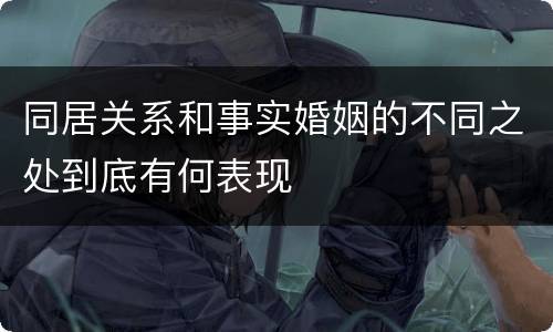 同居关系和事实婚姻的不同之处到底有何表现