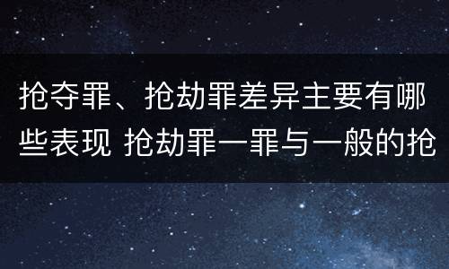 抢夺罪、抢劫罪差异主要有哪些表现 抢劫罪一罪与一般的抢劫罪区别