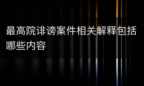 最高院诽谤案件相关解释包括哪些内容
