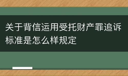 关于背信运用受托财产罪追诉标准是怎么样规定