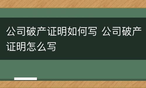 公司破产证明如何写 公司破产证明怎么写