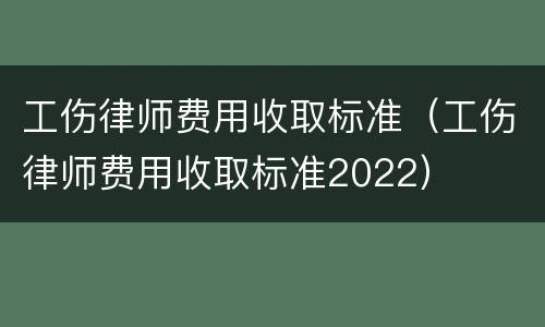 工伤律师费用收取标准（工伤律师费用收取标准2022）