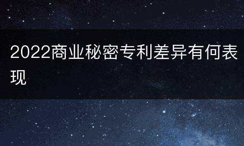 2022商业秘密专利差异有何表现
