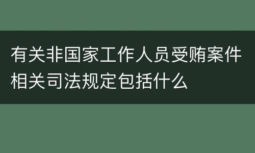 有关非国家工作人员受贿案件相关司法规定包括什么