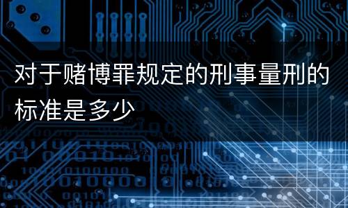 对于赌博罪规定的刑事量刑的标准是多少