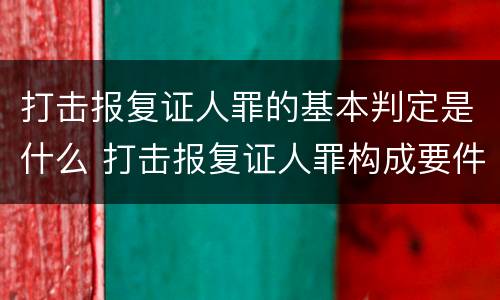 打击报复证人罪的基本判定是什么 打击报复证人罪构成要件