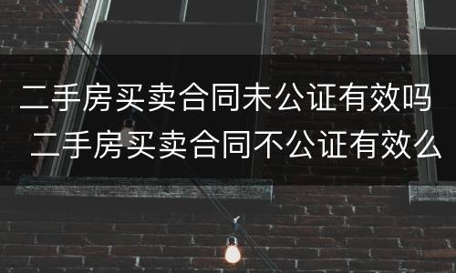 二手房买卖合同未公证有效吗 二手房买卖合同不公证有效么