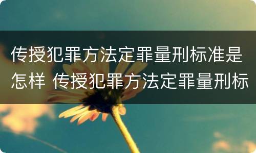 传授犯罪方法定罪量刑标准是怎样 传授犯罪方法定罪量刑标准是怎样规定的