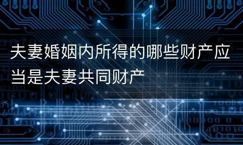 夫妻婚姻内所得的哪些财产应当是夫妻共同财产