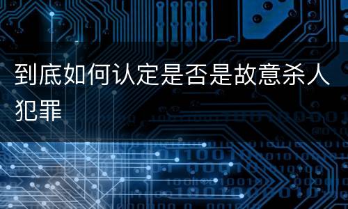 到底如何认定是否是故意杀人犯罪