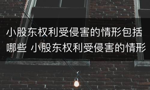 小股东权利受侵害的情形包括哪些 小股东权利受侵害的情形包括哪些