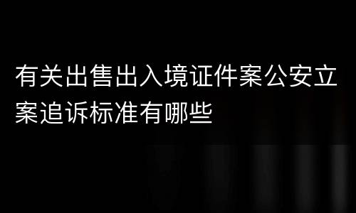 有关出售出入境证件案公安立案追诉标准有哪些