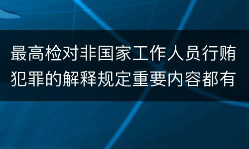 最高检对非国家工作人员行贿犯罪的解释规定重要内容都有哪些