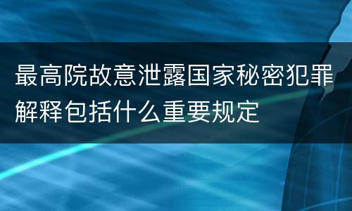 最高院故意泄露国家秘密犯罪解释包括什么重要规定