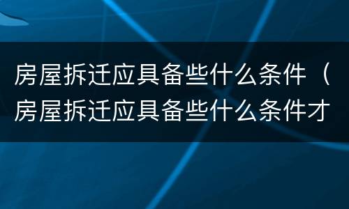 房屋拆迁应具备些什么条件（房屋拆迁应具备些什么条件才能拆迁）
