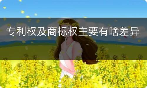 专利权及商标权主要有啥差异