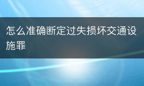 怎么准确断定过失损坏交通设施罪