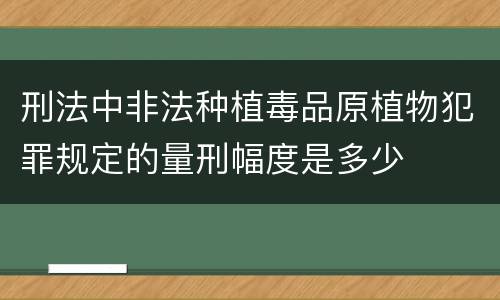 刑法中非法种植毒品原植物犯罪规定的量刑幅度是多少
