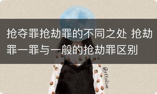 抢夺罪抢劫罪的不同之处 抢劫罪一罪与一般的抢劫罪区别