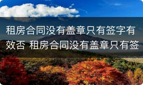 租房合同没有盖章只有签字有效否 租房合同没有盖章只有签字有效吗