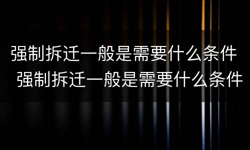 强制拆迁一般是需要什么条件 强制拆迁一般是需要什么条件才能拆迁