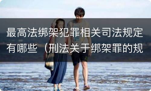 最高法绑架犯罪相关司法规定有哪些（刑法关于绑架罪的规定）