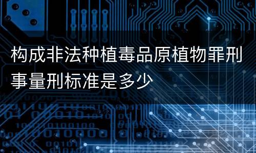 构成非法种植毒品原植物罪刑事量刑标准是多少