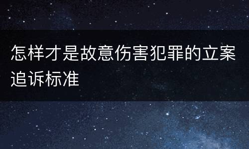怎样才是故意伤害犯罪的立案追诉标准