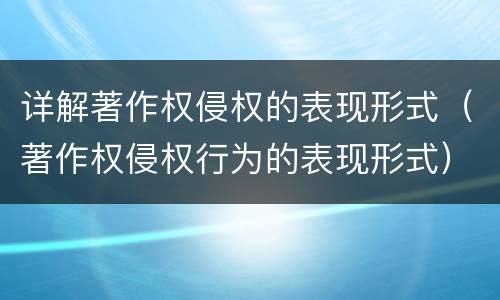 详解著作权侵权的表现形式（著作权侵权行为的表现形式）