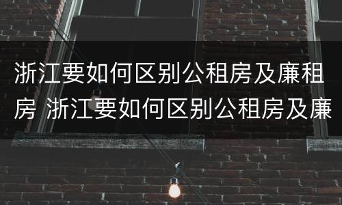 浙江要如何区别公租房及廉租房 浙江要如何区别公租房及廉租房呢