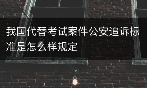 我国代替考试案件公安追诉标准是怎么样规定
